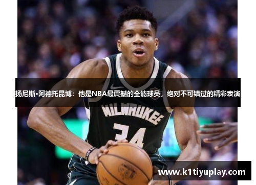 扬尼斯·阿德托昆博：他是NBA最震撼的全能球员，绝对不可错过的精彩表演