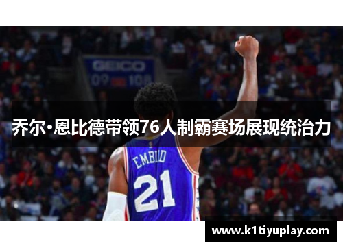 乔尔·恩比德带领76人制霸赛场展现统治力