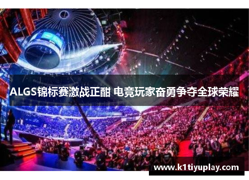 ALGS锦标赛激战正酣 电竞玩家奋勇争夺全球荣耀