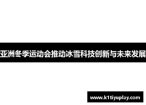 亚洲冬季运动会推动冰雪科技创新与未来发展