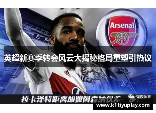 英超新赛季转会风云大揭秘格局重塑引热议
