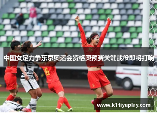 中国女足力争东京奥运会资格奥预赛关键战役即将打响
