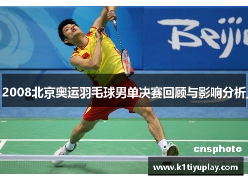 2008北京奥运羽毛球男单决赛回顾与影响分析