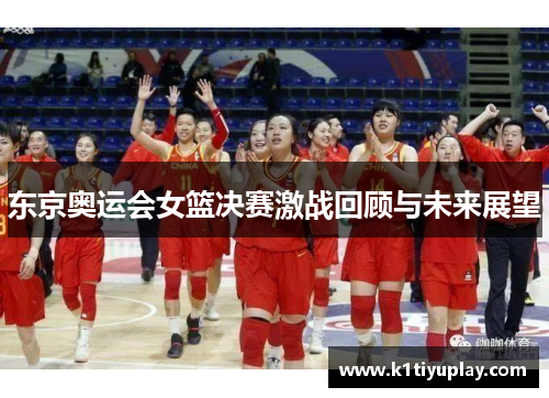 东京奥运会女篮决赛激战回顾与未来展望