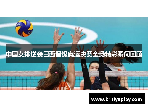 中国女排逆袭巴西晋级奥运决赛全场精彩瞬间回顾