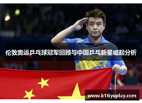伦敦奥运乒乓球冠军回顾与中国乒乓新星崛起分析