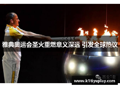 雅典奥运会圣火重燃意义深远 引发全球热议